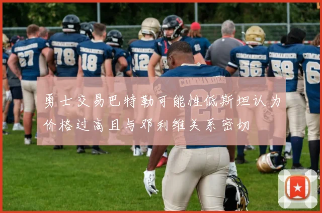 勇士交易巴特勒可能性低斯坦认为价格过高且与邓利维关系密切