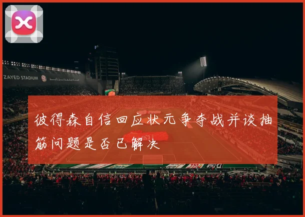 彼得森自信回应状元争夺战并谈抽筋问题是否已解决