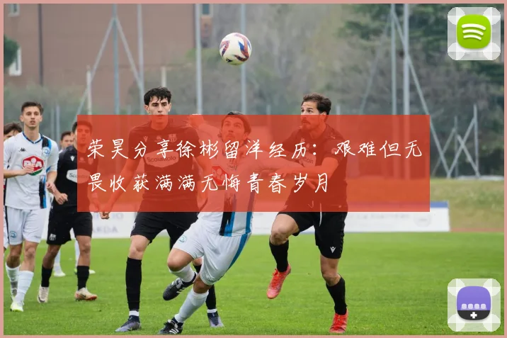 荣昊分享徐彬留洋经历：艰难但无畏收获满满无悔青春岁月